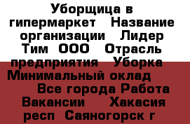 Уборщица в гипермаркет › Название организации ­ Лидер Тим, ООО › Отрасль предприятия ­ Уборка › Минимальный оклад ­ 29 000 - Все города Работа » Вакансии   . Хакасия респ.,Саяногорск г.